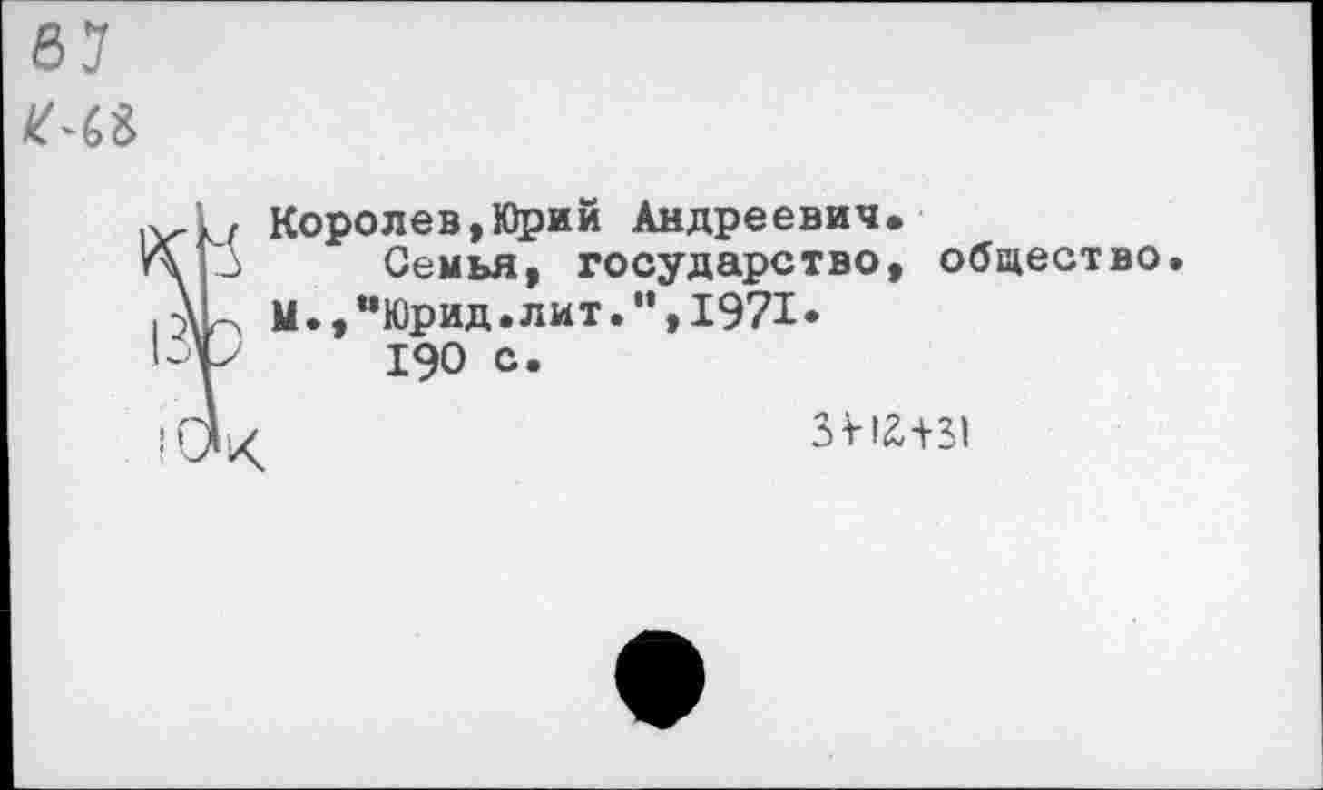 ﻿Королев,Юрий Андреевич.
Семья, государство, общество. М.,мЮрид.лит.”,1971»
190 с.
